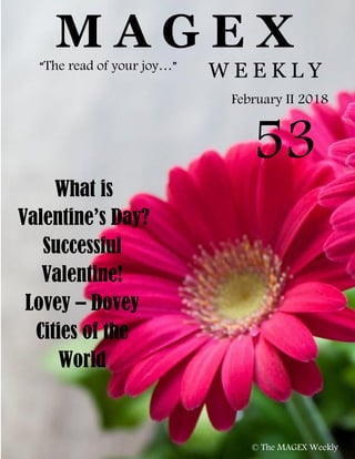 M A G E X
W E E K L Y
53
February II 2018
2017
© The MAGEX Weekly
“The read of your joy…”
What is
Valentine’s Day?
Successful
Valentine!
Lovey – Dovey
Cities of the
World
 
