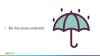 Conﬁdential │ ©2021 VMware, Inc. 13
5. Be the poop umbrella
 