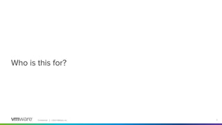 Conﬁdential │ ©2021 VMware, Inc. 2
Who is this for?
 