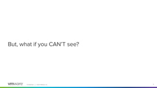 Conﬁdential │ ©2021 VMware, Inc. 6
But, what if you CAN’T see?
 