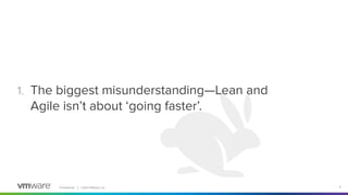 Conﬁdential │ ©2021 VMware, Inc. 9
1. The biggest misunderstanding—Lean and
Agile isn’t about ‘going faster’.
 