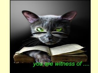 you are witness of ....
 