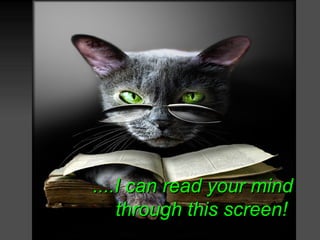 ....I can read your mind
    through this screen!
 
