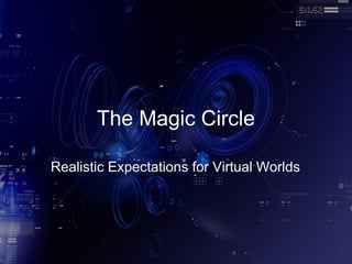 The Magic Circle

Realistic Expectations for Virtual Worlds
 