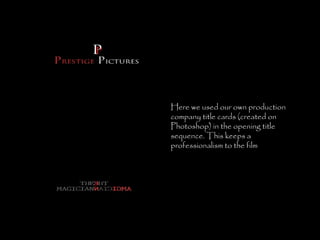 Here we used our own production company title cards (created on Photoshop) in the opening title sequence. This keeps a professionalism to the film 
