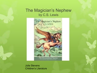 The Magician’s Nephew 
by C.S. Lewis 
Julia Stevens 
Children’s Literature 
 