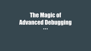 The Magic of
Advanced Debugging
 