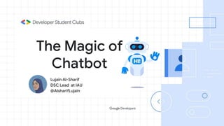 The Magic of
Chatbot
Lujain Al-Sharif
DSC Lead at IAU
@AlsharifLujain
 