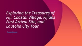 Exploring the Treasures of
Fiji: Coastal Village, Fijians
First Arrival Site, and
Lautoka City Tour
Toursinfiji.com
 