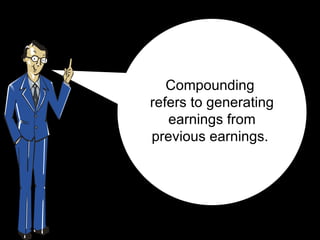 Compounding  refers to generating earnings from previous earnings.  