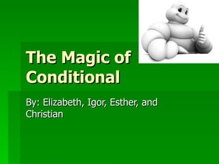 The Magic of Conditional By: Elizabeth, Igor, Esther, and Christian  