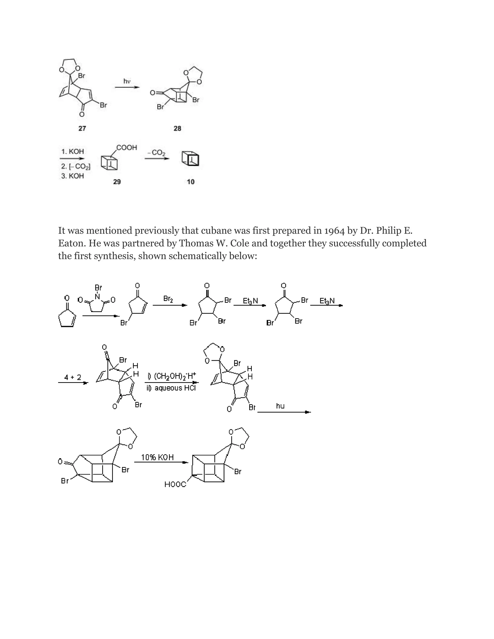 It was mentioned previously that cubane was first prepared in 1964 by Dr. Philip E.
Eaton. He was partnered by Thomas W. Cole and together they successfully completed
the first synthesis, shown schematically below:

 