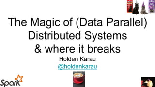 The Magic of (Data Parallel)
Distributed Systems
& where it breaks
Holden Karau
@holdenkarau
 