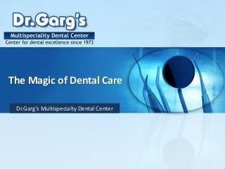 The Magic of Dental Care
Dr.Garg’s Multispecialty Dental Center
 