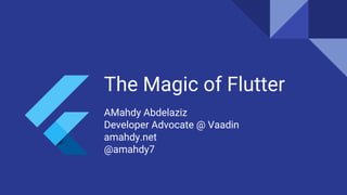 The Magic of Flutter
AMahdy Abdelaziz
Developer Advocate @ Vaadin
amahdy.net
@amahdy7
 