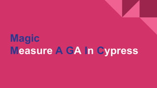 Magic
Measure A GA In Cypress
 