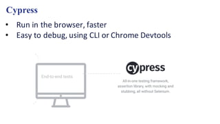 Cypress
• Run	in	the	browser,	faster
• Easy	to	debug,	using	CLI	or	Chrome	Devtools
 
