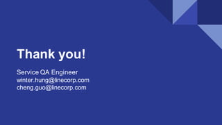 Thank you!
Service QA Engineer
winter.hung@linecorp.com
cheng.guo@linecorp.com
 