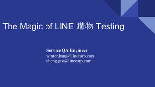 The Magic of LINE 購物 Testing
Service QA Engineer
winter.hung@linecorp.com
cheng.guo@linecorp.com
 
