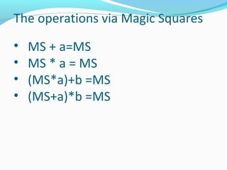 The operations via Magic Squares
• MS + a=MS
• MS * a = MS
• (MS*a)+b =MS
• (MS+a)*b =MS
 