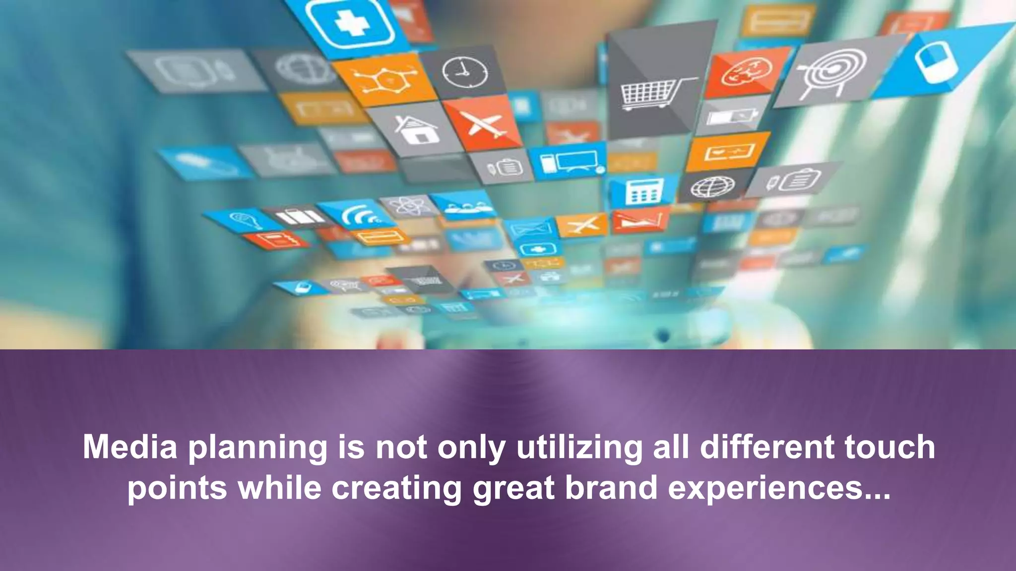 Media planning is not only utilizing all different touch
points while creating great brand experiences...
 