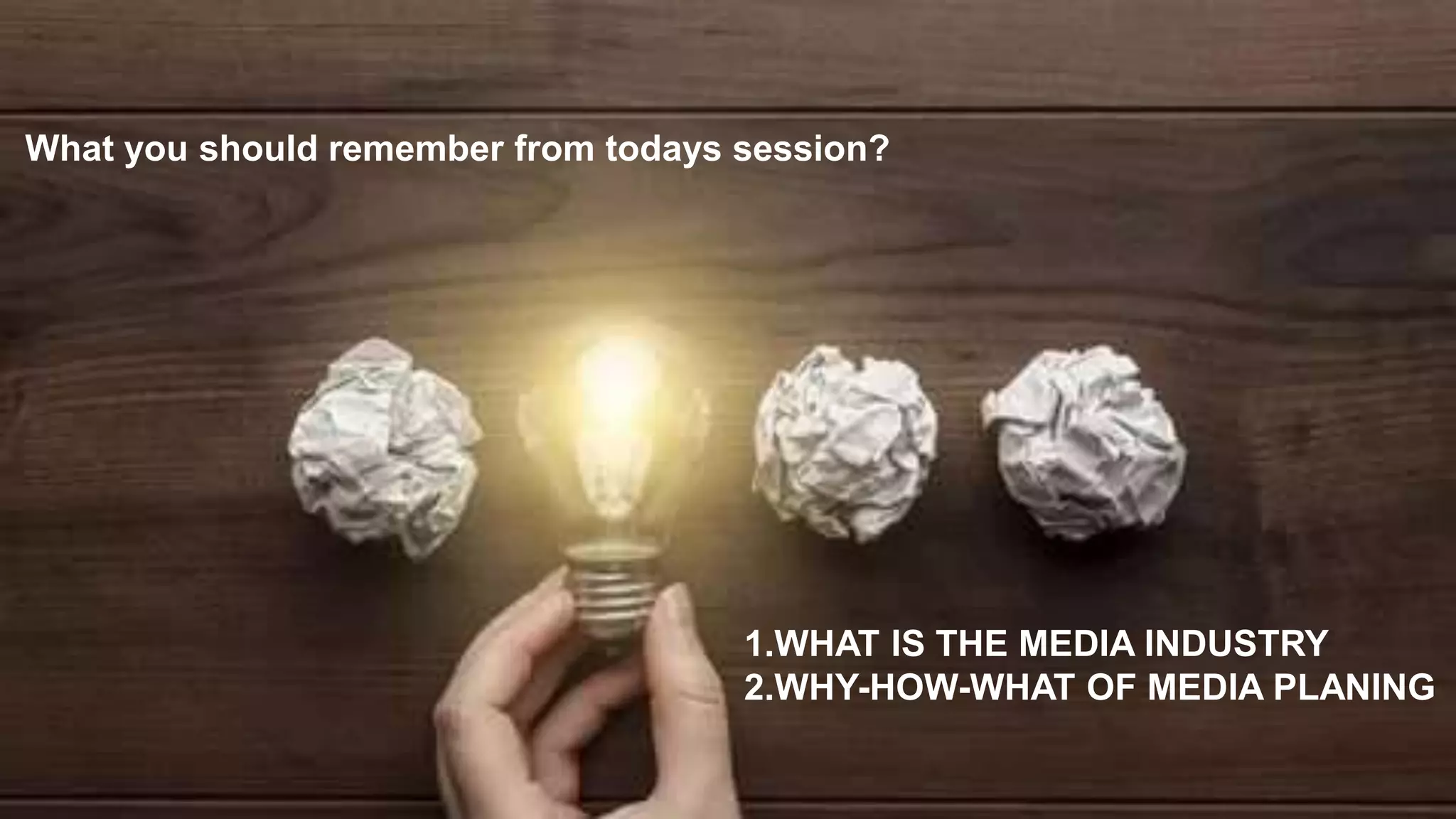 What you should remember from todays session?
1.WHAT IS THE MEDIA INDUSTRY
2.WHY-HOW-WHAT OF MEDIA PLANING
 