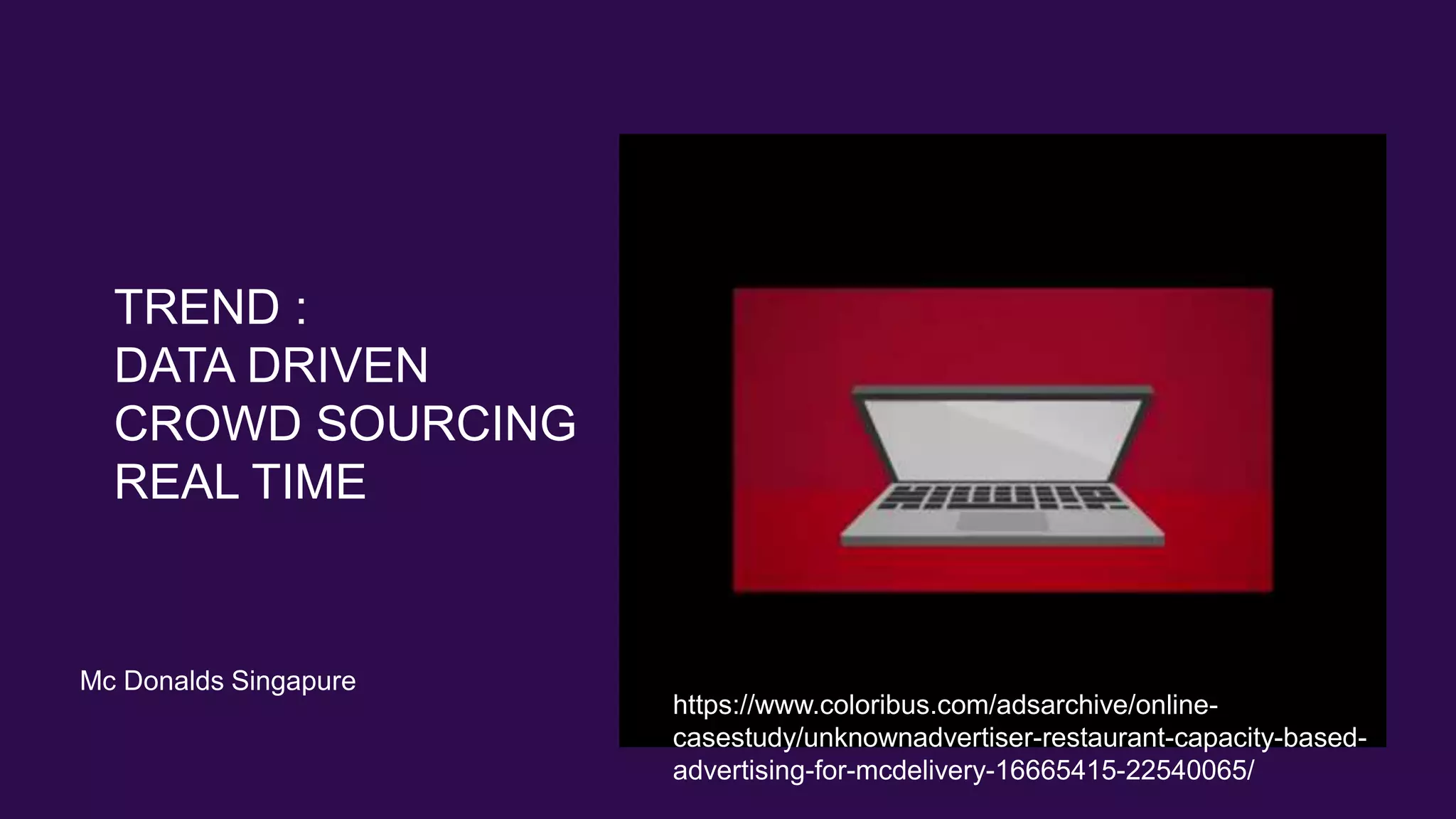 TREND :
DATA DRIVEN
CROWD SOURCING
REAL TIME
Mc Donalds Singapure
https://www.coloribus.com/adsarchive/online-
casestudy/unknownadvertiser-restaurant-capacity-based-
advertising-for-mcdelivery-16665415-22540065/
 