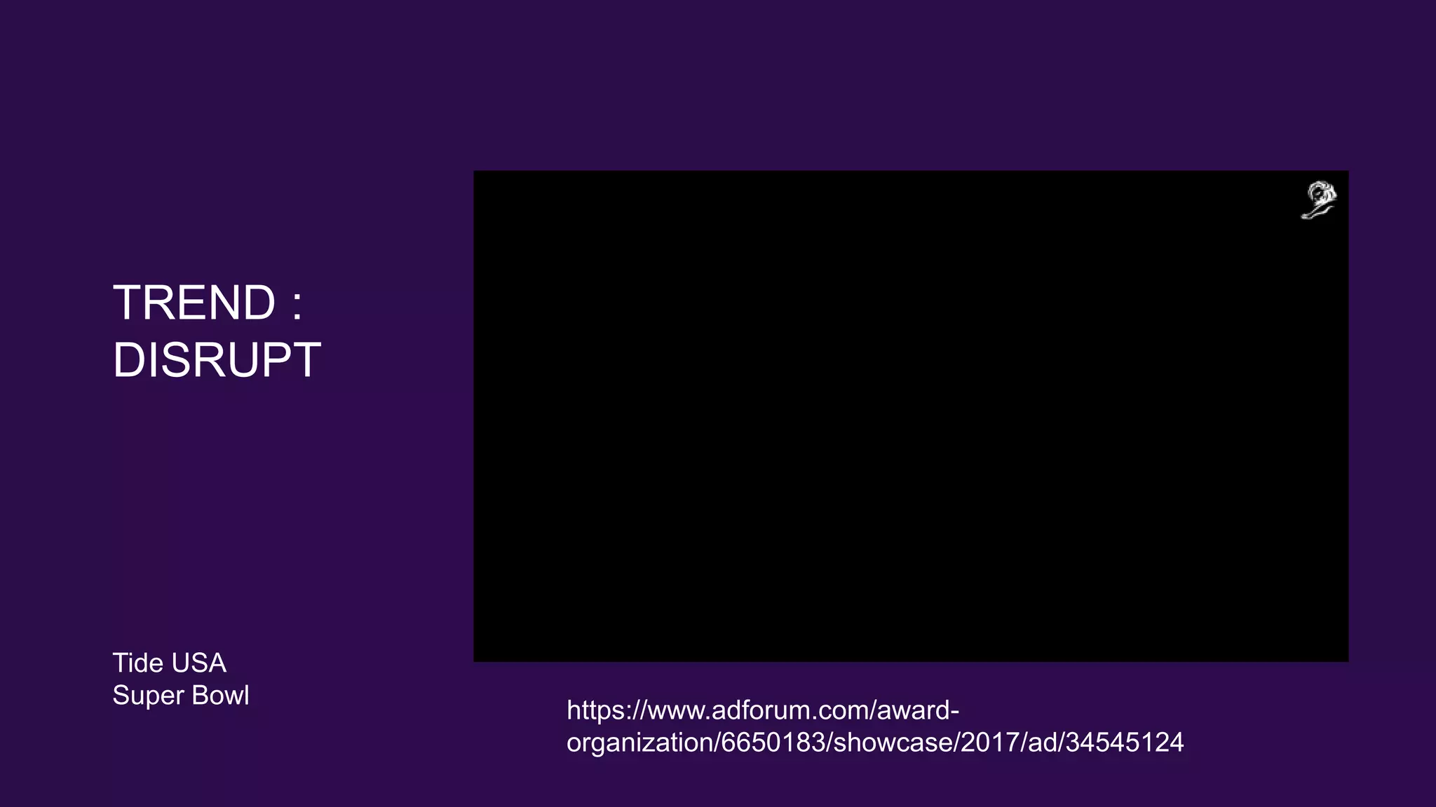 TREND :
DISRUPT
Tide USA
Super Bowl
https://www.adforum.com/award-
organization/6650183/showcase/2017/ad/34545124
 