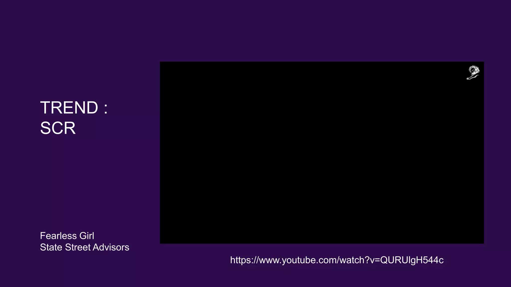 TREND :
SCR
https://www.youtube.com/watch?v=QURUlgH544c
Fearless Girl
State Street Advisors
 