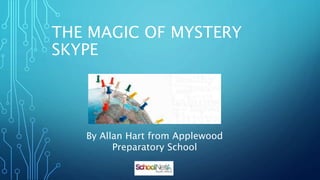 THE MAGIC OF MYSTERY
SKYPE
By Allan Hart from Applewood
Preparatory School
 