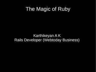 The Magic of Ruby



          Karthikeyan A K
Rails Developer (Webtoday Business)
 