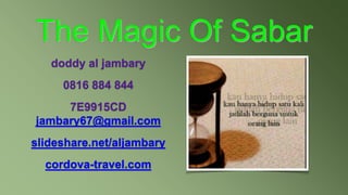 The Magic Of Sabar
doddy al jambary
0816 884 844
7E9915CD
jambary67@gmail.com
slideshare.net/aljambary
cordova-travel.com
 