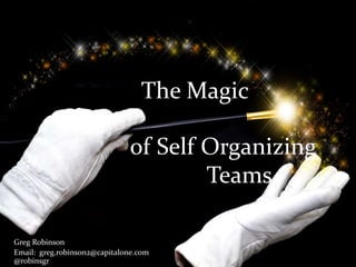 The Magic
of Self Organizing
Teams
Greg Robinson
Email: greg.robinson2@capitalone.com
Capital One Bank
 