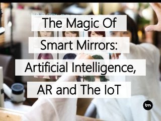 The Magic Of
AR and The IoT
Artificial Intelligence,
Smart Mirrors:
 