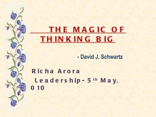 THE MAGIC OF THINKING BIG   - David J. Schwartz Richa Arora Leadership- 5 th  May, 2010 