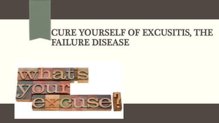 CURE YOURSELF OF EXCUSITIS, THE
FAILURE DISEASE
 