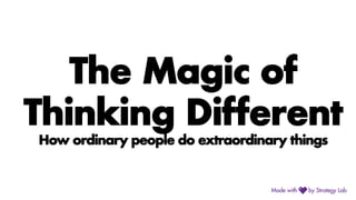 The Magic of
Thinking Different
How ordinary people do extraordinary things
 
