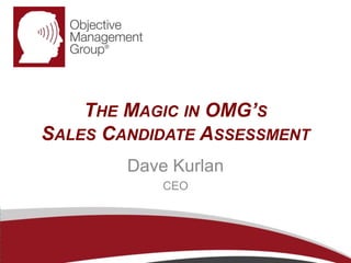 THE MAGIC IN OMG’S 
SALES CANDIDATE ASSESSMENT 
Dave Kurlan 
CEO 
 