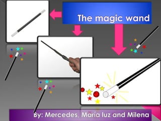 The magic wand By: Mercedes, María luz and Milena 