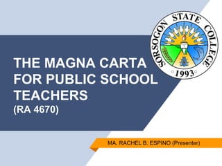 THE MAGNA CARTA
FOR PUBLIC SCHOOL
TEACHERS
(RA 4670)
MA. RACHEL B. ESPINO (Presenter)
 