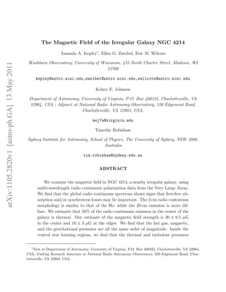 The Magnetic Field of the Irregular Galaxy NGC 4214

                                                                  Amanda A. Kepley1 , Ellen G. Zweibel, Eric M. Wilcots

                                               Washburn Observatory, University of Wisconsin, 475 North Charter Street, Madison, WI
arXiv:1105.2820v1 [astro-ph.GA] 13 May 2011




                                                                                      53706

                                                    kepley@astro.wisc.edu,zweibel@astro.wisc.edu,ewilcots@astro.wisc.edu

                                                                                       Kelsey E. Johnson

                                               Department of Astronomy, University of Virginia, P.O. Box 400325, Charlottesville, VA
                                               22904, USA ; Adjunct at National Radio Astronomy Observatory, 520 Edgemont Road,
                                                                        Charlottesville, VA 22903, USA.

                                                                                     kej7a@virginia.edu

                                                                                       Timothy Robishaw

                                              Sydney Institute for Astronomy, School of Physics, The University of Sydney, NSW 2006,
                                                                                     Australia

                                                                                tim.robishaw@sydney.edu.au


                                                                                         ABSTRACT


                                                        We examine the magnetic ﬁeld in NGC 4214, a nearby irregular galaxy, using
                                                    multi-wavelength radio continuum polarization data from the Very Large Array.
                                                    We ﬁnd that the global radio continuum spectrum shows signs that free-free ab-
                                                    sorption and/or synchrotron losses may be important. The 3 cm radio continuum
                                                    morphology is similar to that of the Hα while the 20 cm emission is more dif-
                                                    fuse. We estimate that 50% of the radio continuum emission in the center of the
                                                    galaxy is thermal. Our estimate of the magnetic ﬁeld strength is 30 ± 9.5 µG
                                                    in the center and 10 ± 3 µG at the edges. We ﬁnd that the hot gas, magnetic,
                                                    and the gravitational pressures are all the same order of magnitude. Inside the
                                                    central star forming regions, we ﬁnd that the thermal and turbulent pressures

                                                1
                                                   Now at Department of Astronomy, University of Virginia, P.O. Box 400325, Charlottesville, VA 22904,
                                              USA; Visiting Research Associate at National Radio Astronomy Observatory, 520 Edgemont Road, Char-
                                              lottesville, VA 22903, USA.
 