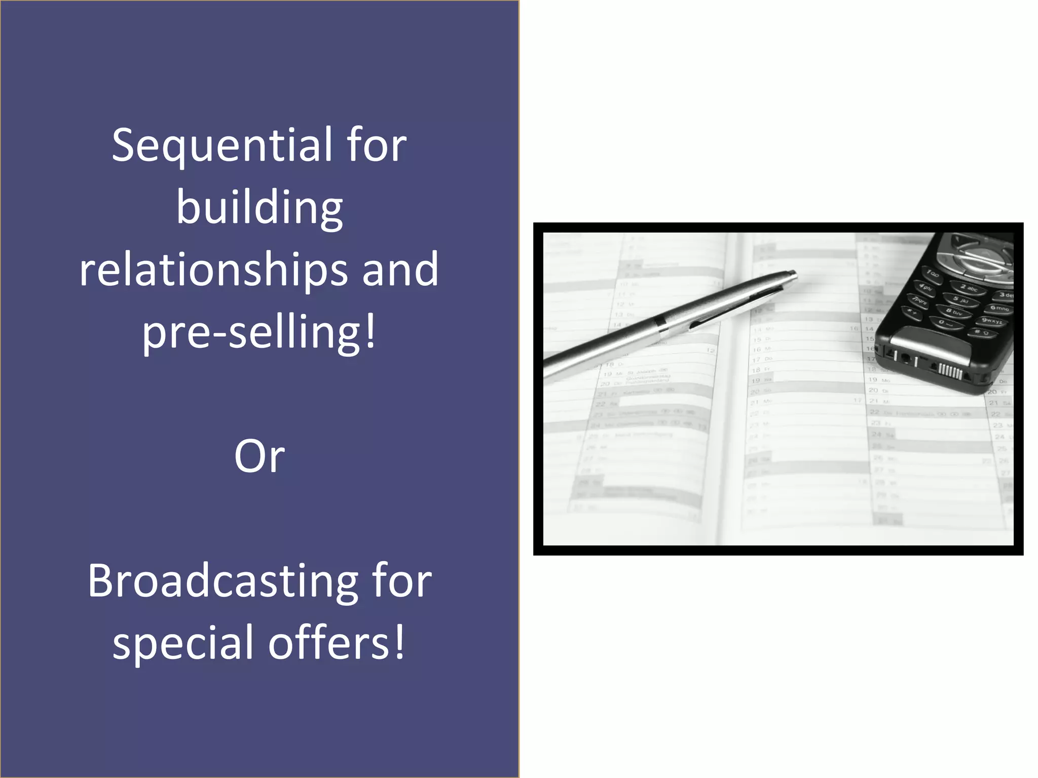 Sequential for
     building
relationships and
   pre-selling!

       Or

Broadcasting for
 special offers!
 