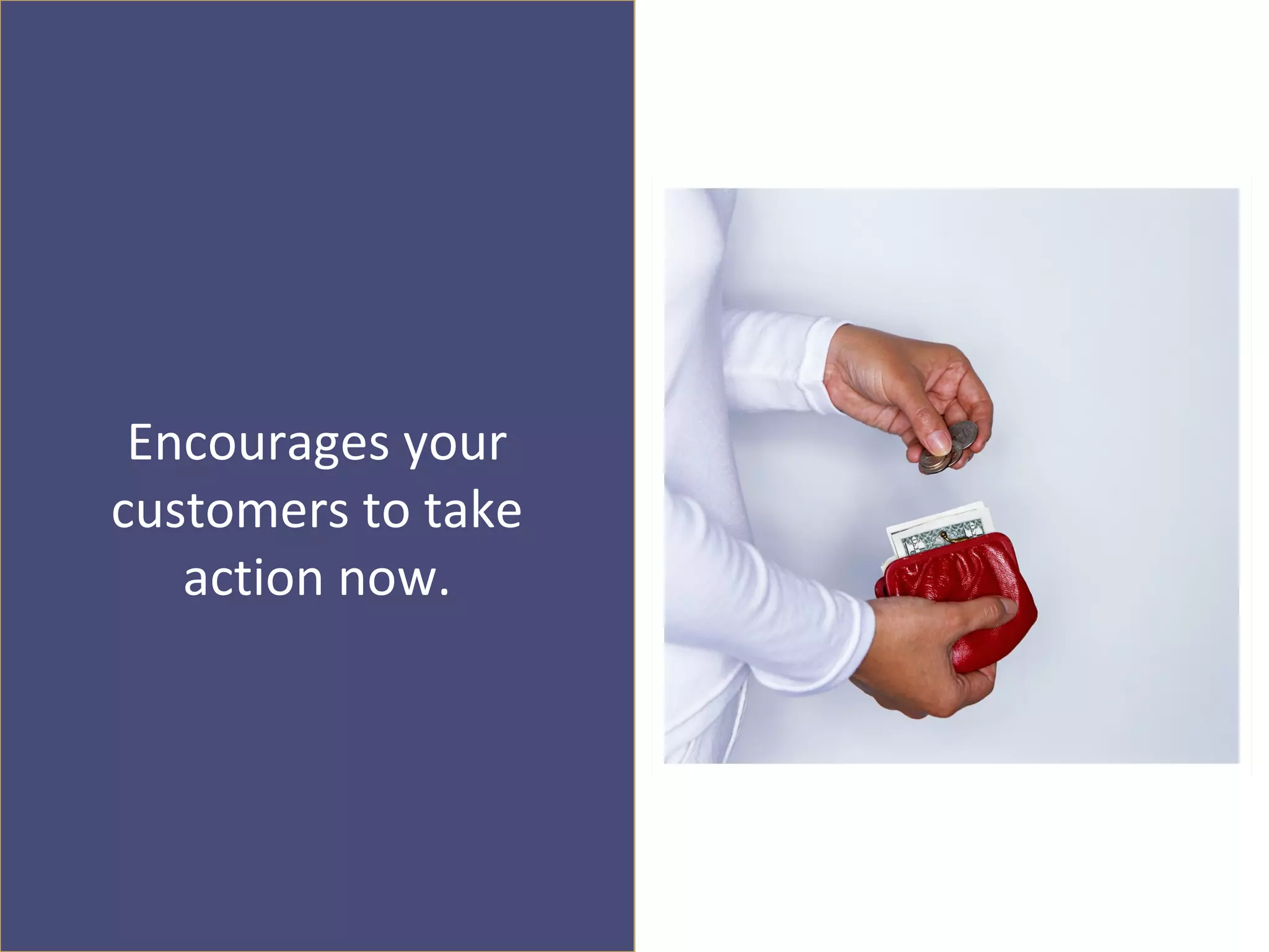 Encourages your
customers to take
   action now.
 