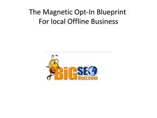 The Magnetic Opt-In Blueprint
  For local Offline Business
 