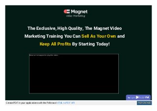 The Exclusive, High Quality, The Magnet Video
Marketing Training You Can Sell As Your Own and
Keep All Profits By Starting Today!
Browser not support to play this video...
Create PDF in your applications with the Pdfcrowd HTML to PDF API PDFCROWD
 