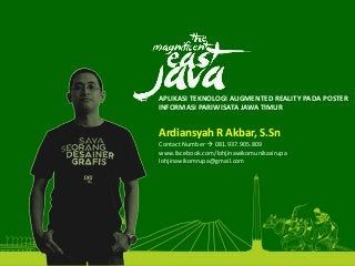 • APLIKASI TEKNOLOGI AUGMENTED REALITY PADA POSTER 
INFORMASI PARIWISATA JAWA TIMUR
Ardiansyah R Akbar, S.Sn
Contact Number  081.937.905.809
www.facebook.com/lohjinawikomunikasirupa
lohjinawikomrupa@gmail.com 
 