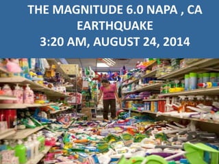 THE MAGNITUDE 6.0 NAPA , CA
EARTHQUAKE
3:20 AM, AUGUST 24, 2014
 