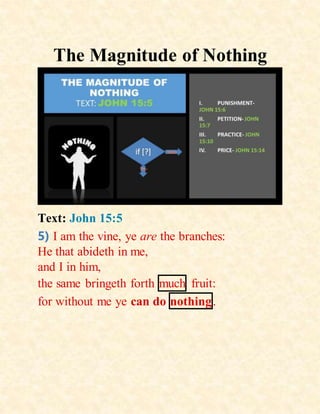 The Magnitude of Nothing
Text: John 15:5
5) I am the vine, ye are the branches:
He that abideth in me,
and I in him,
the same bringeth forth much fruit:
for without me ye can do nothing.
 