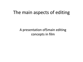 The main aspects of editing
A presentation of5main editing
concepts in film
 