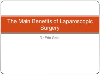 Dr Eric Gan
The Main Benefits of Laparoscopic
Surgery
 